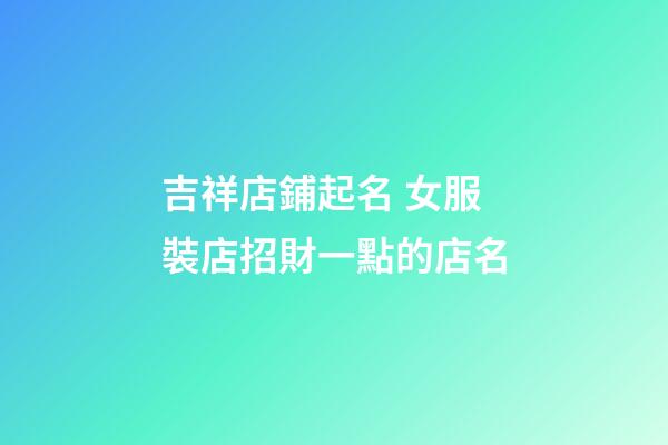 吉祥店鋪起名 女服裝店招財一點的店名-第1張-店鋪起名-玄機派